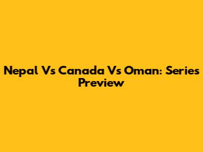Nepal Vs Canada Vs Oman: Series Preview