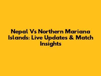 Nepal Vs Northern Mariana Islands: Live Updates & Match Insights