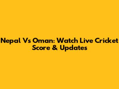 Nepal Vs Oman: Watch Live Cricket Score & Updates