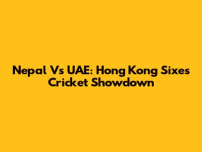 Nepal Vs UAE: Hong Kong Sixes Cricket Showdown