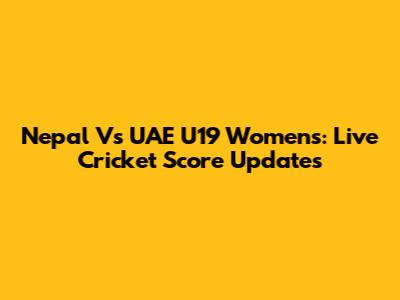 Nepal Vs UAE U19 Women's: Live Cricket Score Updates