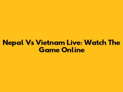 Nepal Vs Vietnam Live: Watch The Game Online
