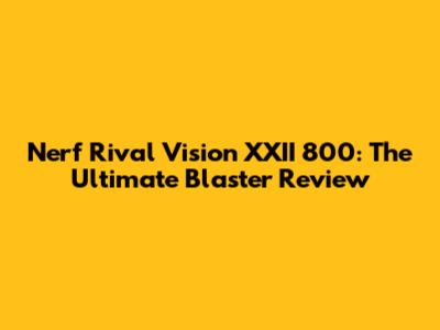 Nerf Rival Vision XXII 800: The Ultimate Blaster Review