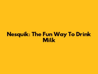 Nesquik: The Fun Way To Drink Milk