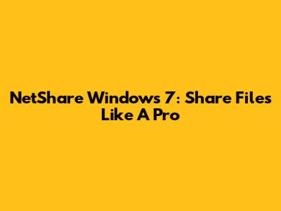 NetShare Windows 7: Share Files Like A Pro