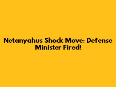 Netanyahu's Shock Move: Defense Minister Fired!