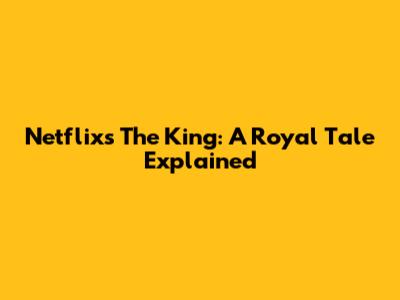 Netflix's The King: A Royal Tale Explained