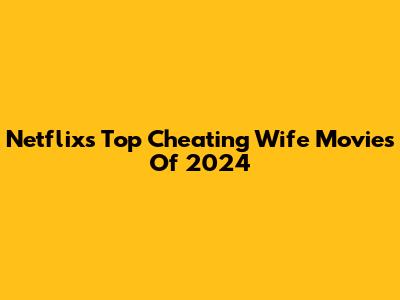 Netflix's Top Cheating Wife Movies Of 2024