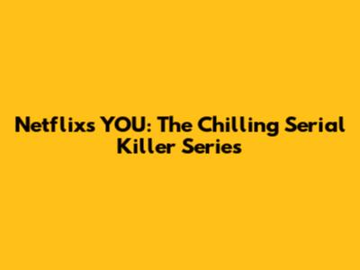 Netflix's YOU: The Chilling Serial Killer Series