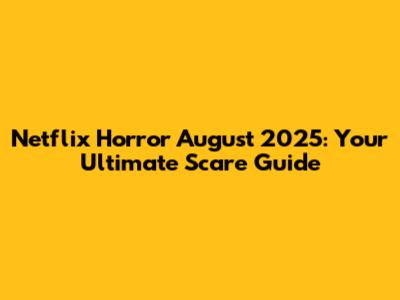 Netflix Horror August 2025: Your Ultimate Scare Guide
