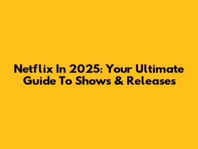 Netflix In 2025: Your Ultimate Guide To Shows & Releases
