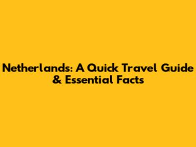 Netherlands: A Quick Travel Guide & Essential Facts