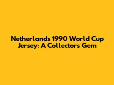 Netherlands 1990 World Cup Jersey: A Collector's Gem