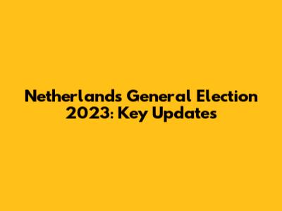 Netherlands General Election 2023: Key Updates