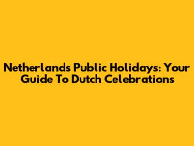 Netherlands Public Holidays: Your Guide To Dutch Celebrations