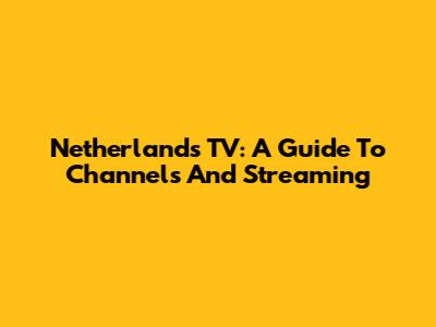 Netherlands TV: A Guide To Channels And Streaming