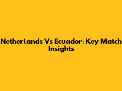 Netherlands Vs Ecuador: Key Match Insights