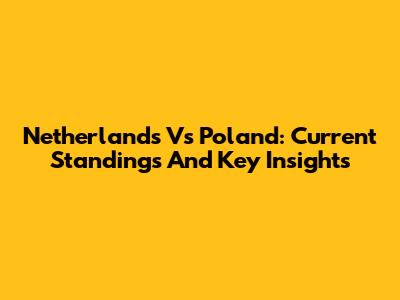 Netherlands Vs Poland: Current Standings And Key Insights