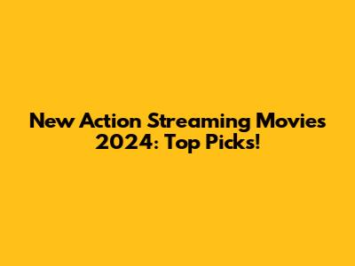 New Action Streaming Movies 2024: Top Picks!