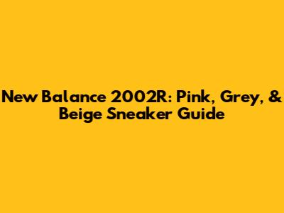 New Balance 2002R: Pink, Grey, & Beige Sneaker Guide
