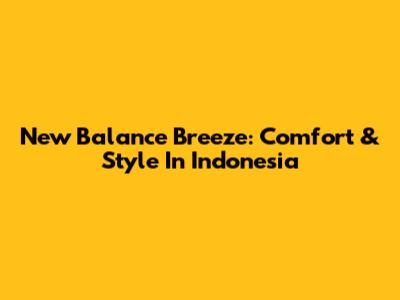 New Balance Breeze: Comfort & Style In Indonesia