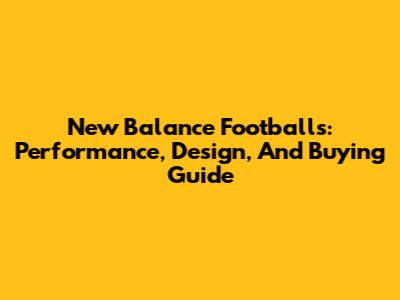 New Balance Footballs: Performance, Design, And Buying Guide