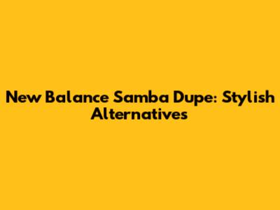 New Balance Samba Dupe: Stylish Alternatives