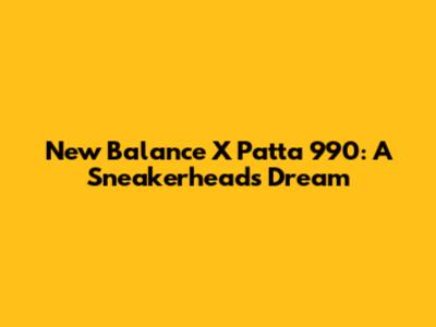 New Balance X Patta 990: A Sneakerhead's Dream