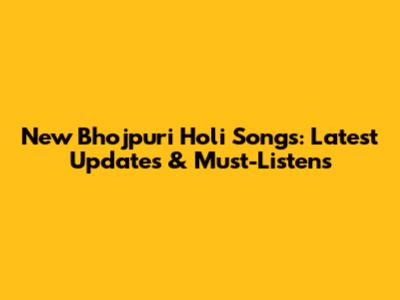 New Bhojpuri Holi Songs: Latest Updates & Must-Listens