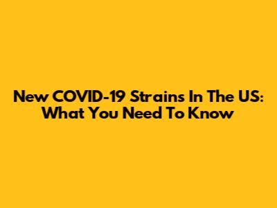 New COVID-19 Strains In The US: What You Need To Know