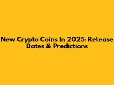New Crypto Coins In 2025: Release Dates & Predictions