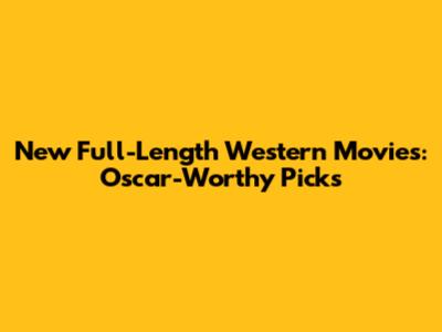 New Full-Length Western Movies: Oscar-Worthy Picks