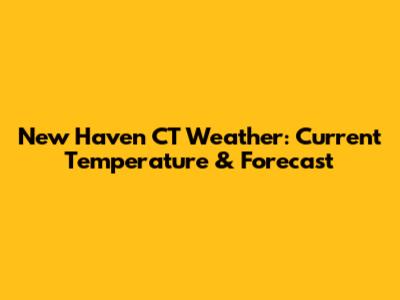 New Haven CT Weather: Current Temperature & Forecast