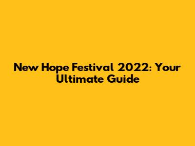 New Hope Festival 2022: Your Ultimate Guide