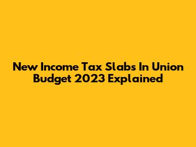 New Income Tax Slabs In Union Budget 2023 Explained