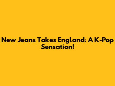 New Jeans Takes England: A K-Pop Sensation!
