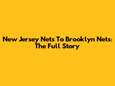 New Jersey Nets To Brooklyn Nets: The Full Story