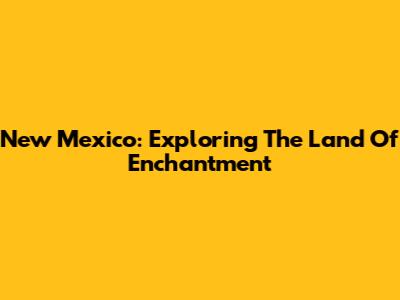 New Mexico: Exploring The Land Of Enchantment
