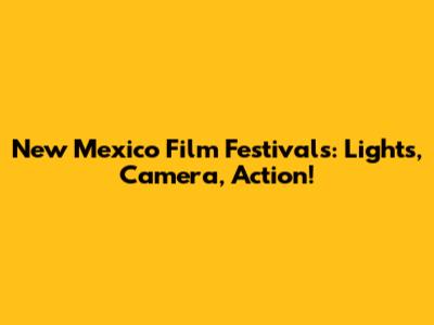 New Mexico Film Festivals: Lights, Camera, Action!