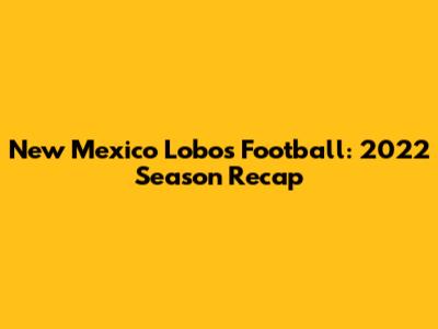 New Mexico Lobos Football: 2022 Season Recap