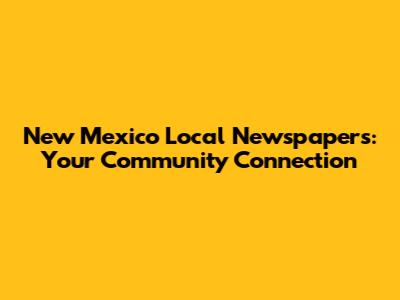 New Mexico Local Newspapers: Your Community Connection