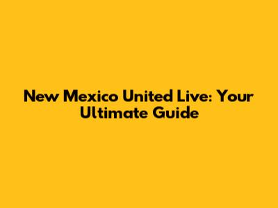 New Mexico United Live: Your Ultimate Guide