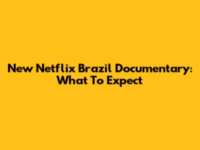 New Netflix Brazil Documentary: What To Expect