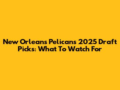 New Orleans Pelicans 2025 Draft Picks: What To Watch For