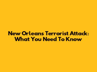 New Orleans Terrorist Attack: What You Need To Know