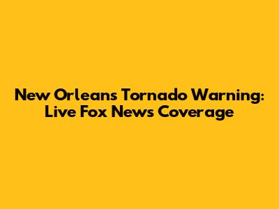 New Orleans Tornado Warning: Live Fox News Coverage