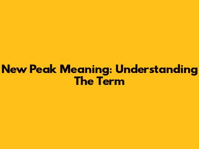 New Peak Meaning: Understanding The Term