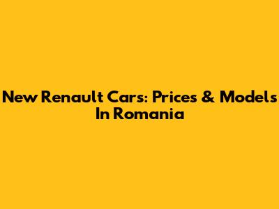 New Renault Cars: Prices & Models In Romania