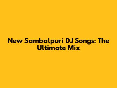 New Sambalpuri DJ Songs: The Ultimate Mix