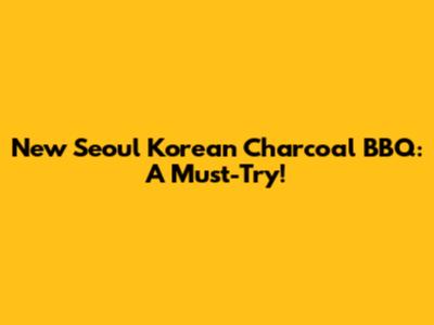 New Seoul Korean Charcoal BBQ: A Must-Try!